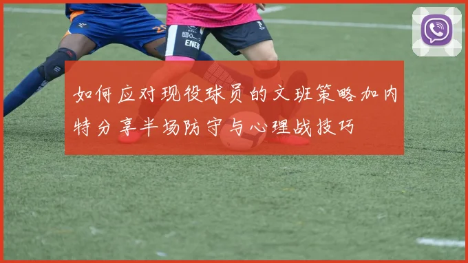 如何应对现役球员的文班策略加内特分享半场防守与心理战技巧