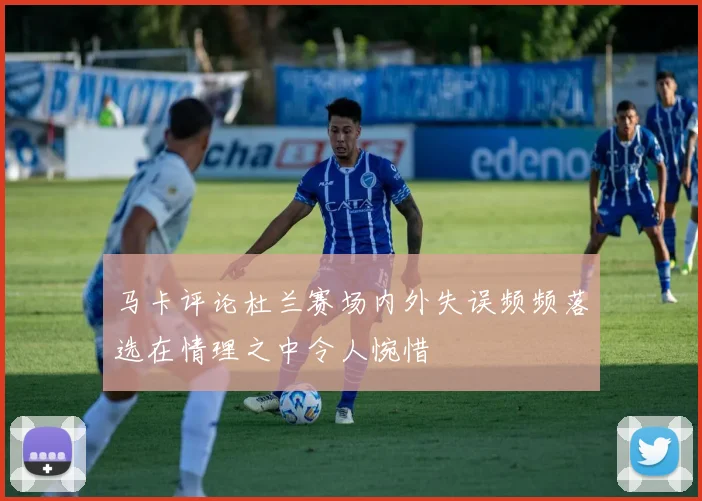 马卡评论杜兰赛场内外失误频频落选在情理之中令人惋惜