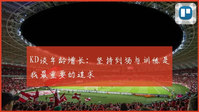 KD谈年龄增长：坚持到场与训练是我最重要的追求