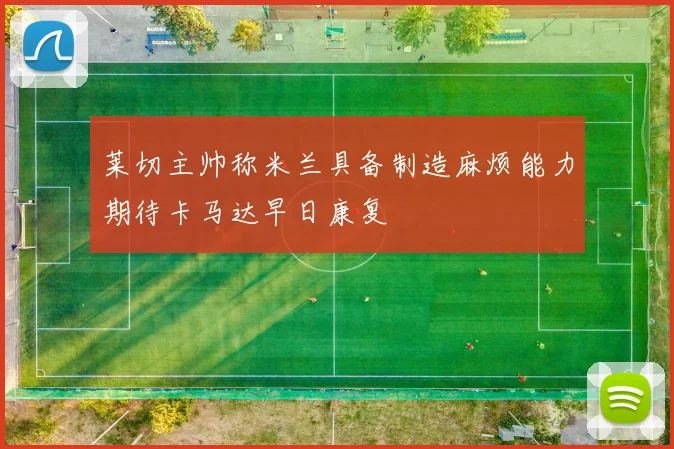 莱切主帅称米兰具备制造麻烦能力期待卡马达早日康复