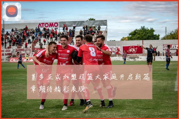 基多正式加盟辽篮大家庭开启新篇章期待精彩表现