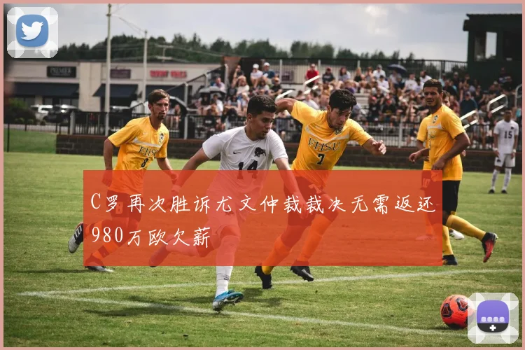 C罗再次胜诉尤文仲裁裁决无需返还980万欧欠薪